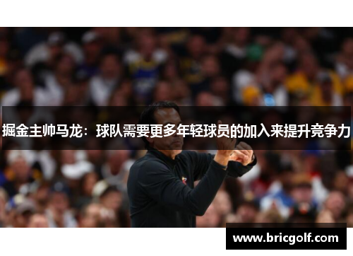 掘金主帅马龙：球队需要更多年轻球员的加入来提升竞争力